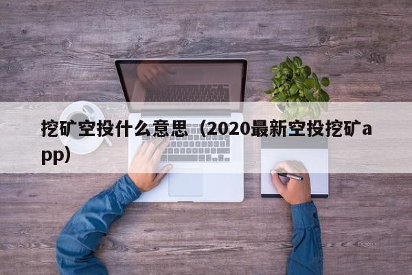 挖矿空投什么意思(2020最新空投挖矿app)