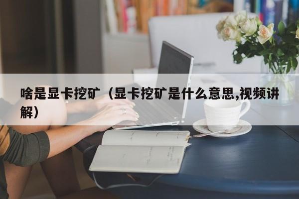 啥是显卡挖矿(显卡挖矿是什么意思,视频讲解)