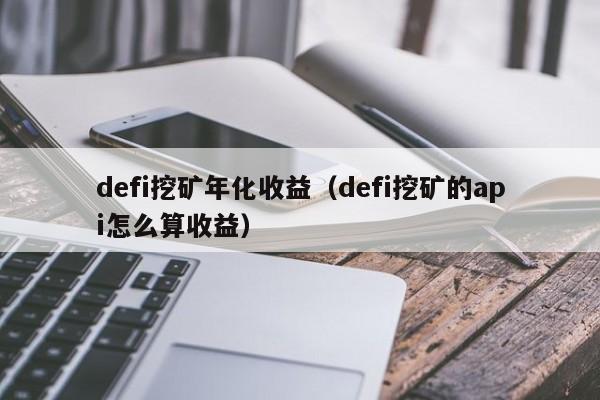 defi挖矿年化收益(defi挖矿的api怎么算收益)