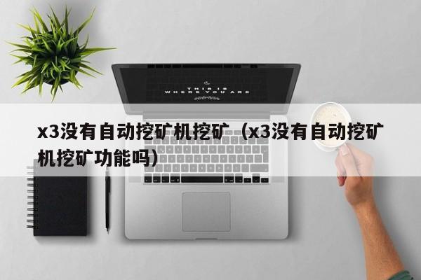x3没有自动挖矿机挖矿(x3没有自动挖矿机挖矿功能吗)