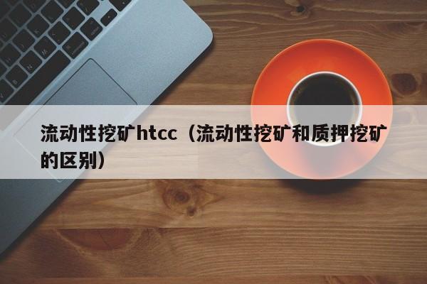 流动性挖矿htcc(流动性挖矿和质押挖矿的区别)