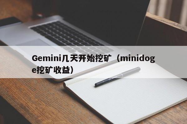 Gemini几天开始挖矿(minidoge挖矿收益)