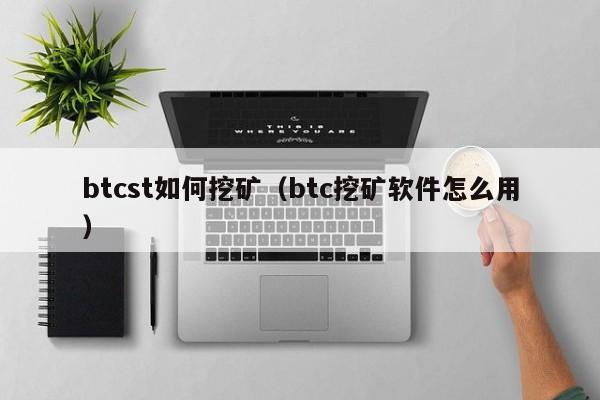 btcst如何挖矿(btc挖矿软件怎么用)