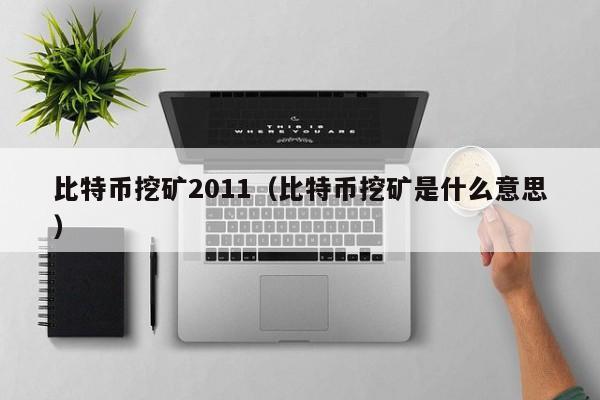 比特币挖矿2011(比特币挖矿是什么意思)