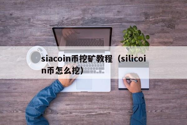 siacoin币挖矿教程(silicoin币怎么挖)