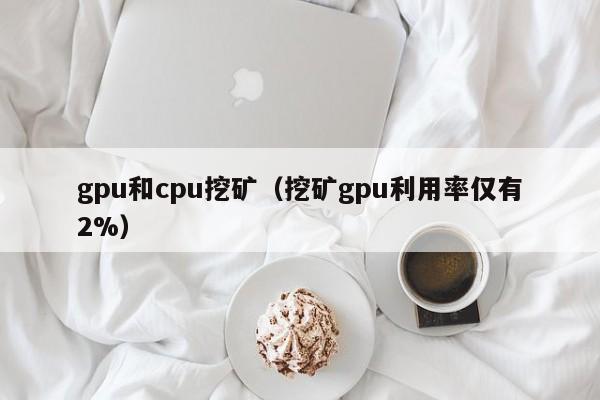 gpu和cpu挖矿(挖矿gpu利用率仅有2%)