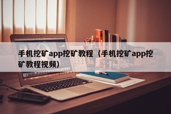 手机挖矿app挖矿教程(手机挖矿app挖矿教程视频)