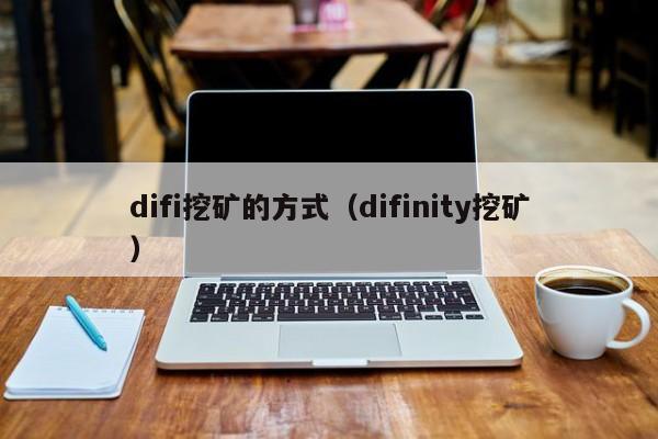 difi挖矿的方式(difinity挖矿)