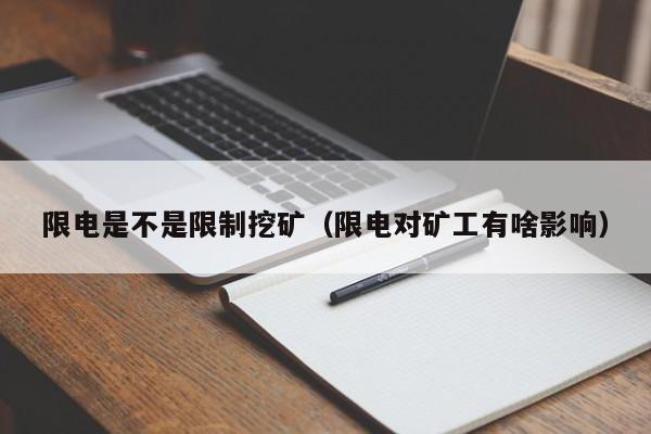 限电是不是限制挖矿(限电对矿工有啥影响)