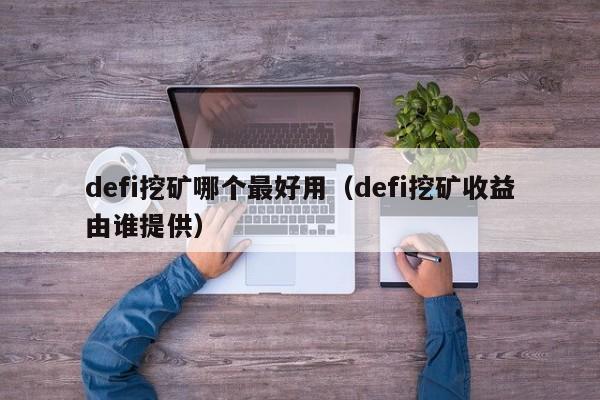defi挖矿哪个最好用(defi挖矿收益由谁提供)