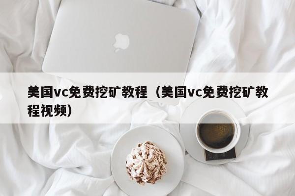 美国vc免费挖矿教程(美国vc免费挖矿教程视频)