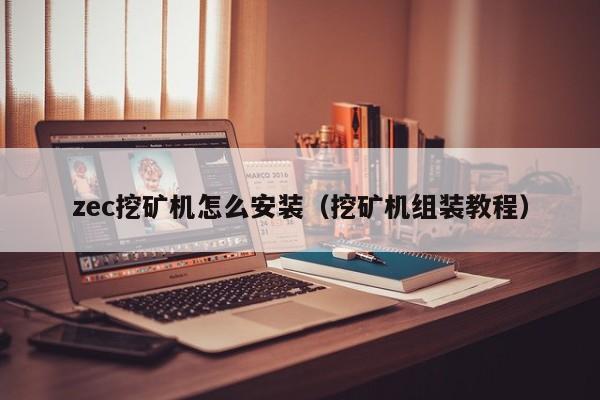 zec挖矿机怎么安装(挖矿机组装教程)