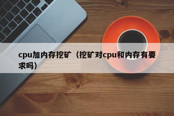 cpu加内存挖矿(挖矿对cpu和内存有要求吗)