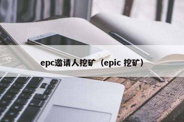 epc邀请人挖矿(epic 挖矿)