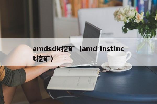 amdsdk挖矿(amd instinct挖矿)