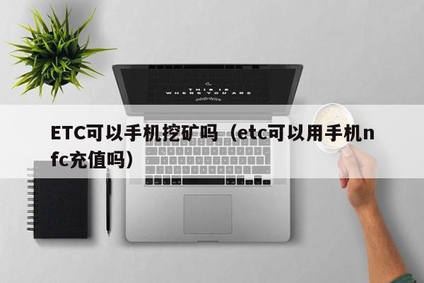ETC可以手机挖矿吗(etc可以用手机nfc充值吗)