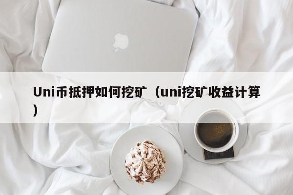 Uni币抵押如何挖矿(uni挖矿收益计算)