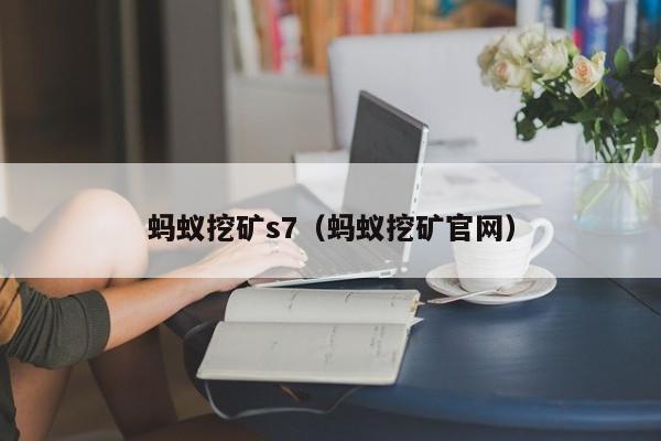 蚂蚁挖矿s7(蚂蚁挖矿官网)