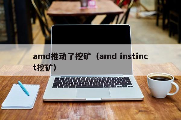amd推动了挖矿(amd instinct挖矿)