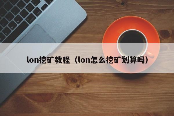 lon挖矿教程(lon怎么挖矿划算吗)