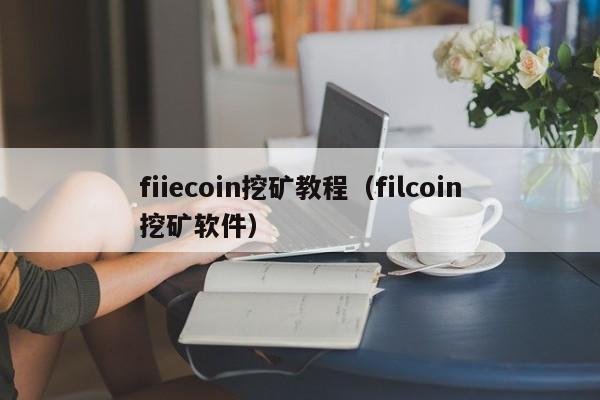 fiiecoin挖矿教程(filcoin挖矿软件)