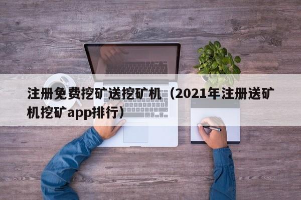 注册免费挖矿送挖矿机(2021年注册送矿机挖矿app排行)