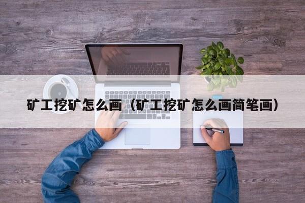 矿工挖矿怎么画(矿工挖矿怎么画简笔画)