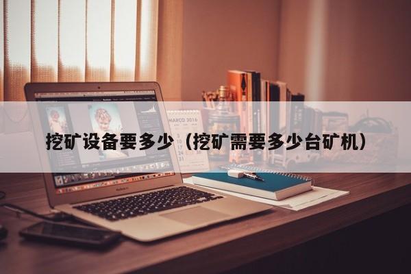 挖矿设备要多少(挖矿需要多少台矿机)