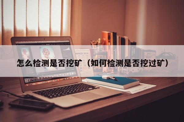 怎么检测是否挖矿(如何检测是否挖过矿)