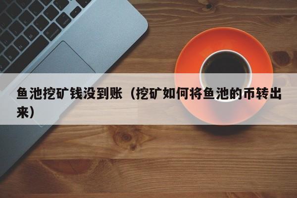 鱼池挖矿钱没到账(挖矿如何将鱼池的币转出来)