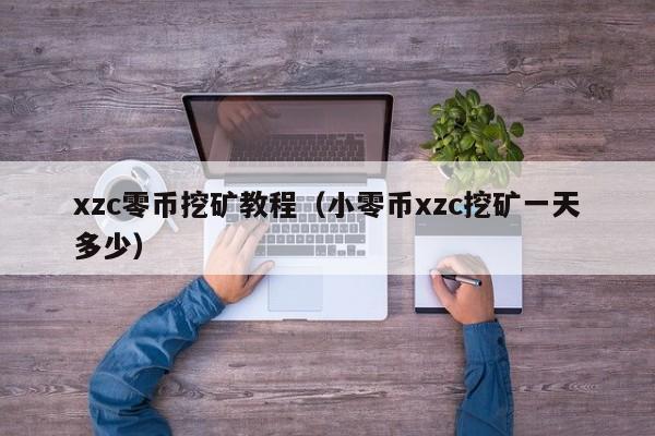 xzc零币挖矿教程(小零币xzc挖矿一天多少)