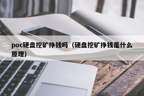 poc硬盘挖矿挣钱吗(硬盘挖矿挣钱是什么原理)