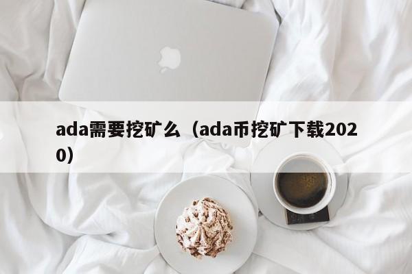 ada需要挖矿么(ada币挖矿下载2020)