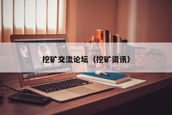 挖矿交流论坛(挖矿资讯)
