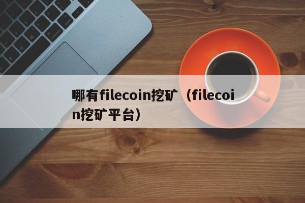 哪有filecoin挖矿(filecoin挖矿平台)