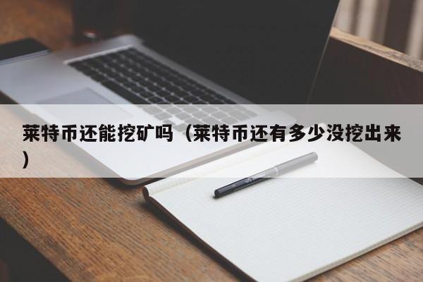 莱特币还能挖矿吗(莱特币还有多少没挖出来)