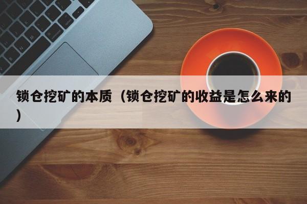 锁仓挖矿的本质(锁仓挖矿的收益是怎么来的)