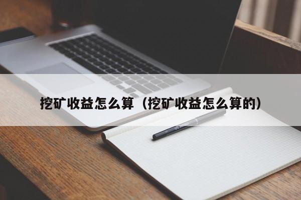 挖矿收益怎么算(挖矿收益怎么算的)