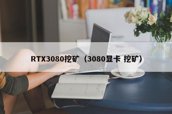 RTX3080挖矿(3080显卡 挖矿)