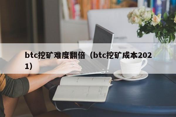 btc挖矿难度翻倍(btc挖矿成本2021)
