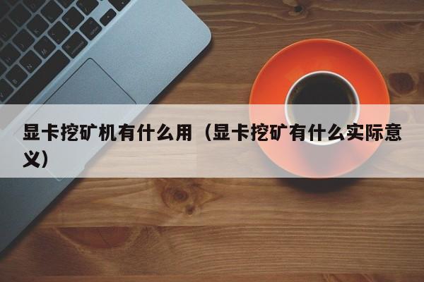 显卡挖矿机有什么用(显卡挖矿有什么实际意义)