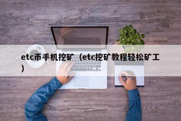 etc币手机挖矿(etc挖矿教程轻松矿工)