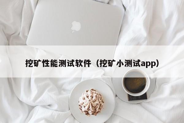 挖矿性能测试软件(挖矿小测试app)