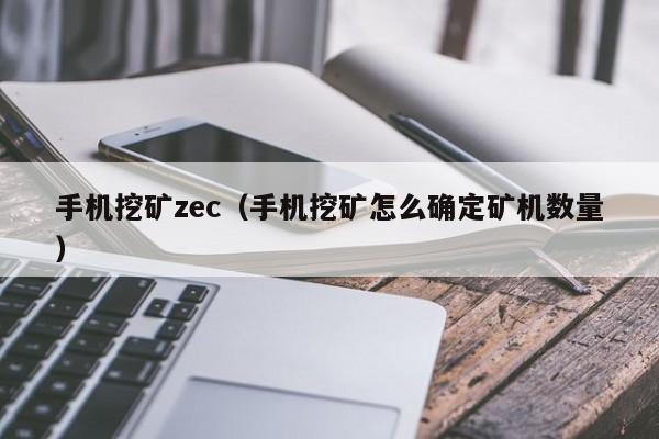 手机挖矿zec(手机挖矿怎么确定矿机数量)