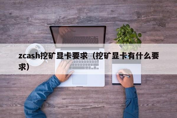 zcash挖矿显卡要求(挖矿显卡有什么要求)