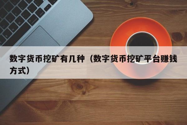数字货币挖矿有几种(数字货币挖矿平台赚钱方式)