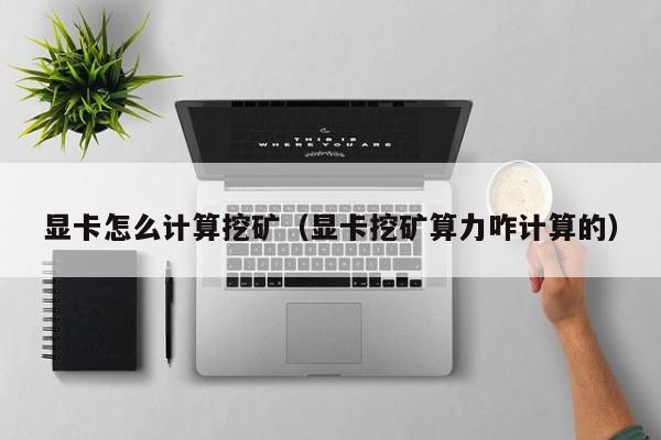 显卡怎么计算挖矿(显卡挖矿算力咋计算的)
