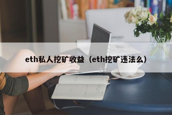 eth私人挖矿收益(eth挖矿违法么)
