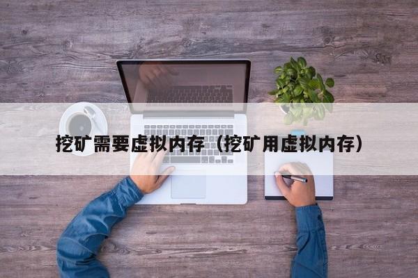 挖矿需要虚拟内存(挖矿用虚拟内存)