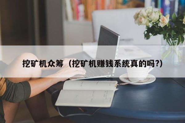 挖矿机众筹(挖矿机赚钱系统真的吗?)